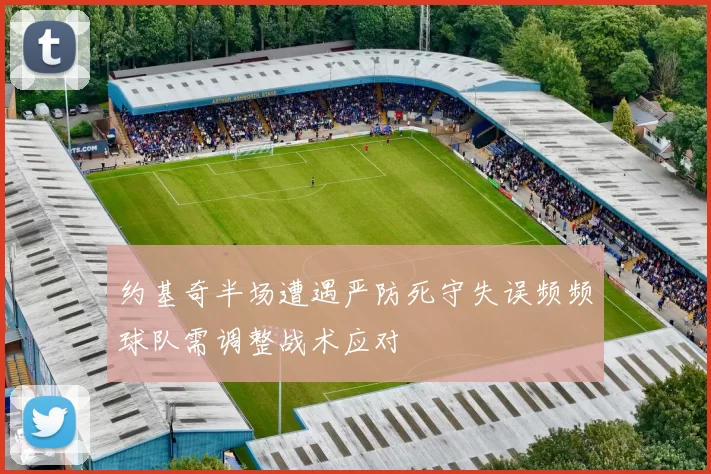 约基奇半场遭遇严防死守失误频频球队需调整战术应对