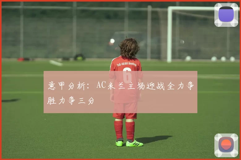 意甲分析：AC米兰主场迎战全力争胜力争三分