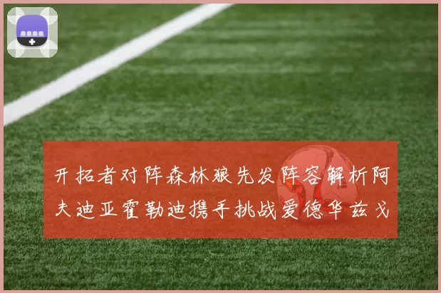 开拓者对阵森林狼先发阵容解析阿夫迪亚霍勒迪携手挑战爱德华兹戈贝尔