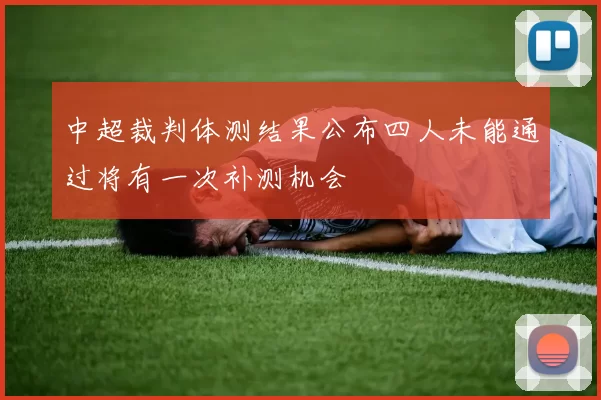 中超裁判体测结果公布四人未能通过将有一次补测机会