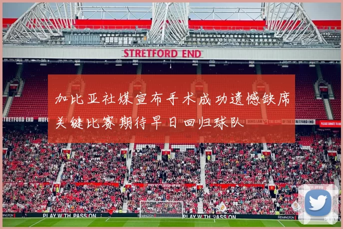 加比亚社媒宣布手术成功遗憾缺席关键比赛期待早日回归球队