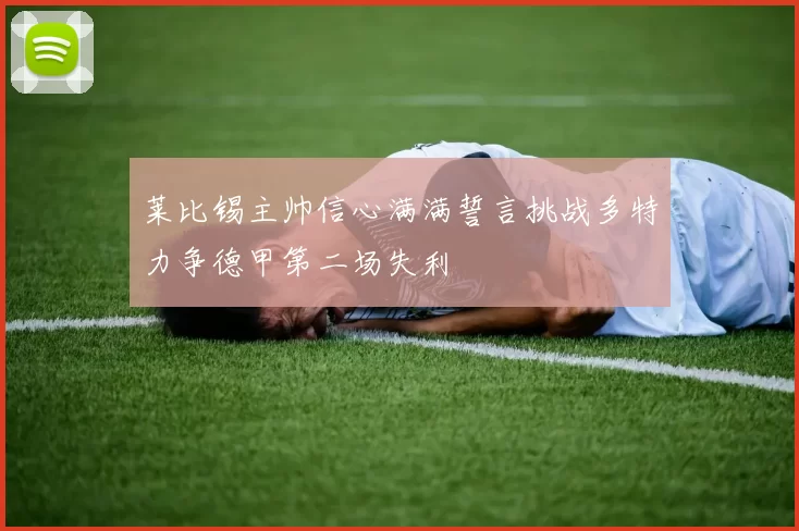 莱比锡主帅信心满满誓言挑战多特力争德甲第二场失利