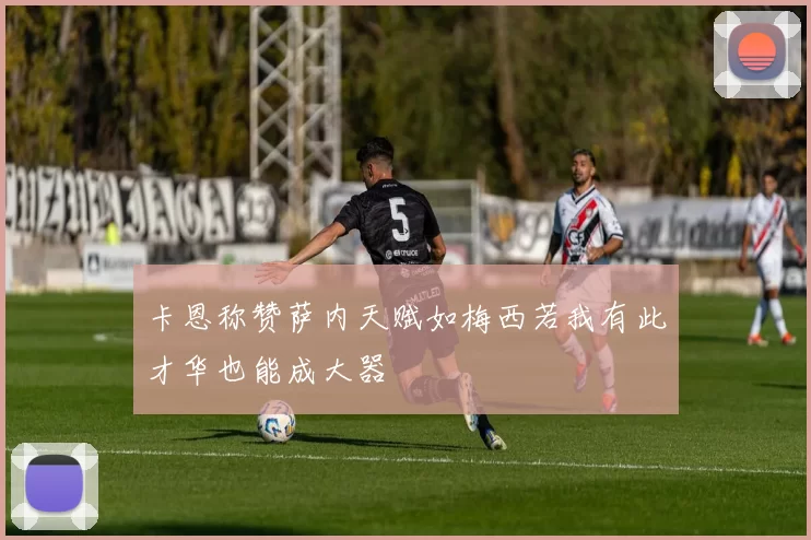 卡恩称赞萨内天赋如梅西若我有此才华也能成大器