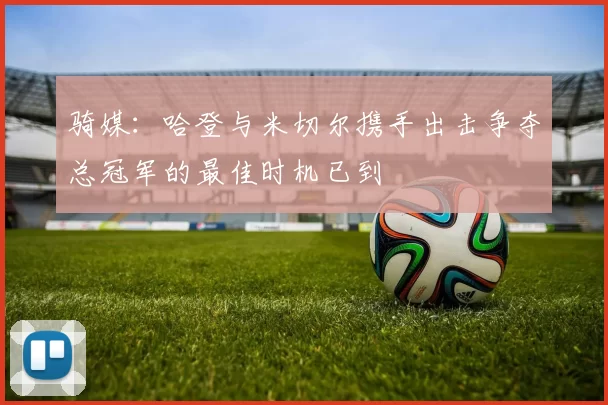 骑媒：哈登与米切尔携手出击争夺总冠军的最佳时机已到