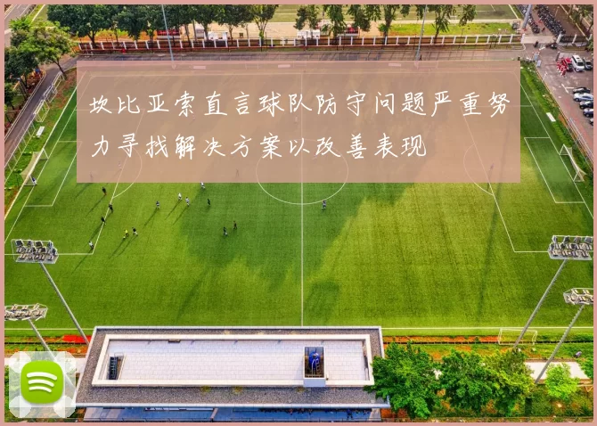 坎比亚索直言球队防守问题严重努力寻找解决方案以改善表现