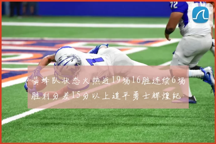 黄蜂队状态火热近19场16胜连续6场胜利分差15分以上追平勇士辉煌纪录