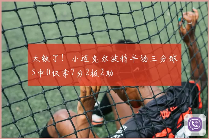 太铁了！小迈克尔波特半场三分球5中0仅拿7分2板2助