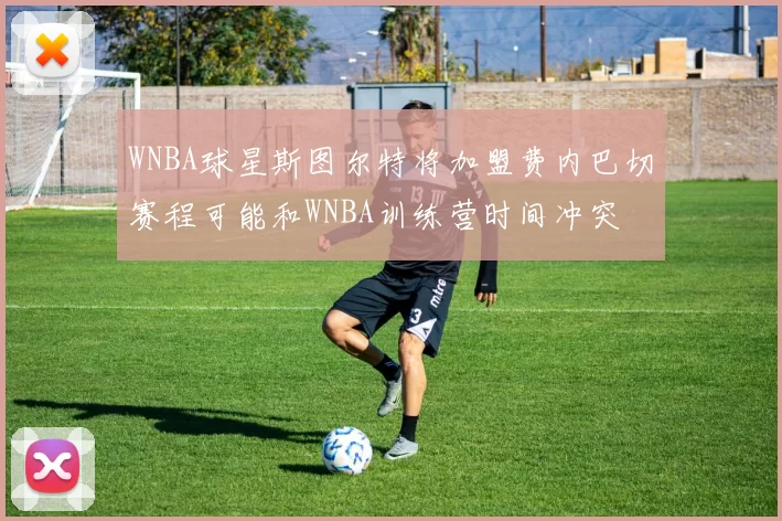 WNBA球星斯图尔特将加盟费内巴切赛程可能和WNBA训练营时间冲突