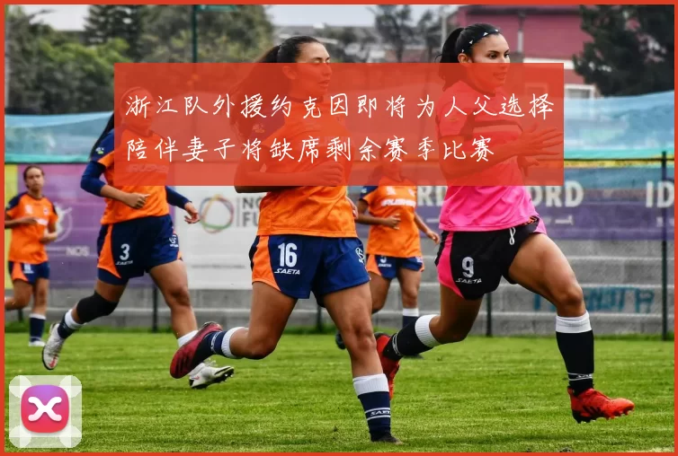 浙江队外援约克因即将为人父选择陪伴妻子将缺席剩余赛季比赛