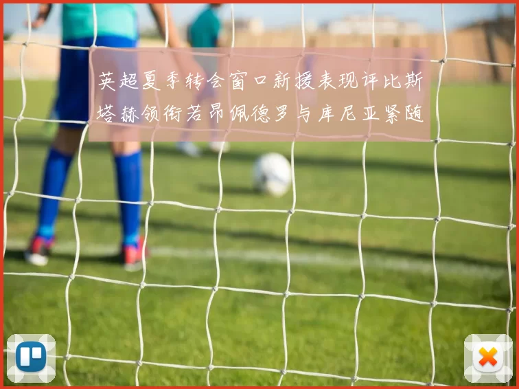 英超夏季转会窗口新援表现评比斯塔赫领衔若昂佩德罗与库尼亚紧随其后