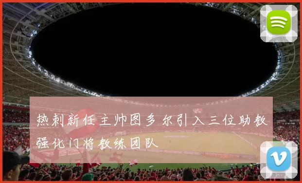 热刺新任主帅图多尔引入三位助教强化门将教练团队