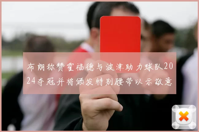 布朗称赞霍福德与波津助力球队2024夺冠并将颁发特别腰带以示敬意