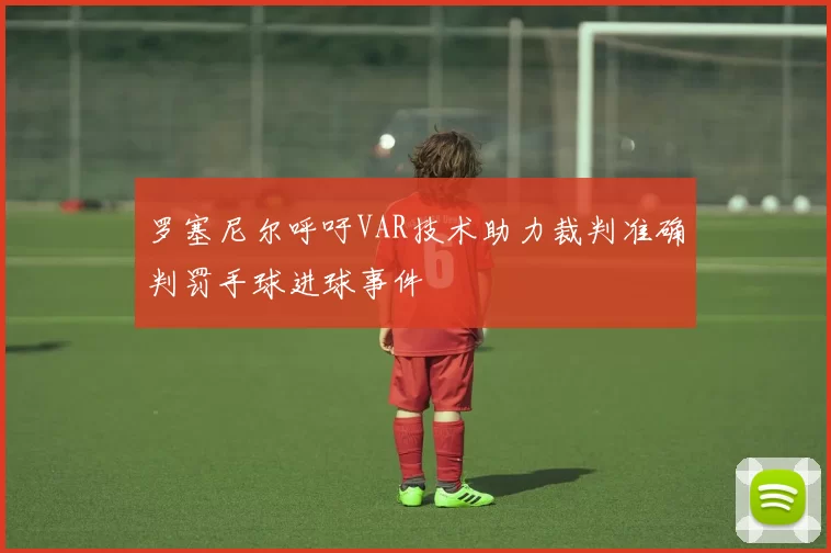 罗塞尼尔呼吁VAR技术助力裁判准确判罚手球进球事件